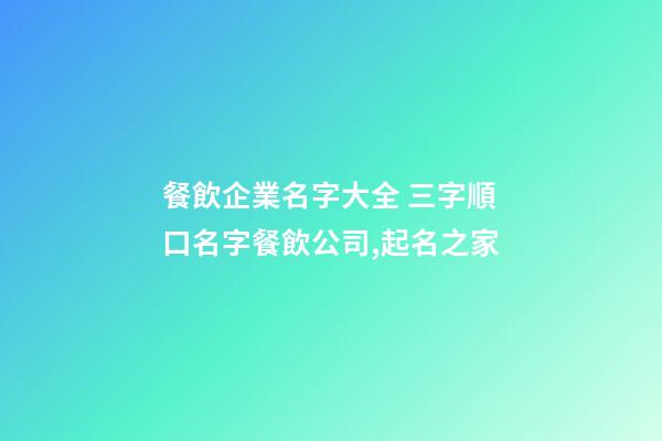 餐飲企業名字大全 三字順口名字餐飲公司,起名之家-第1張-公司起名-玄機派